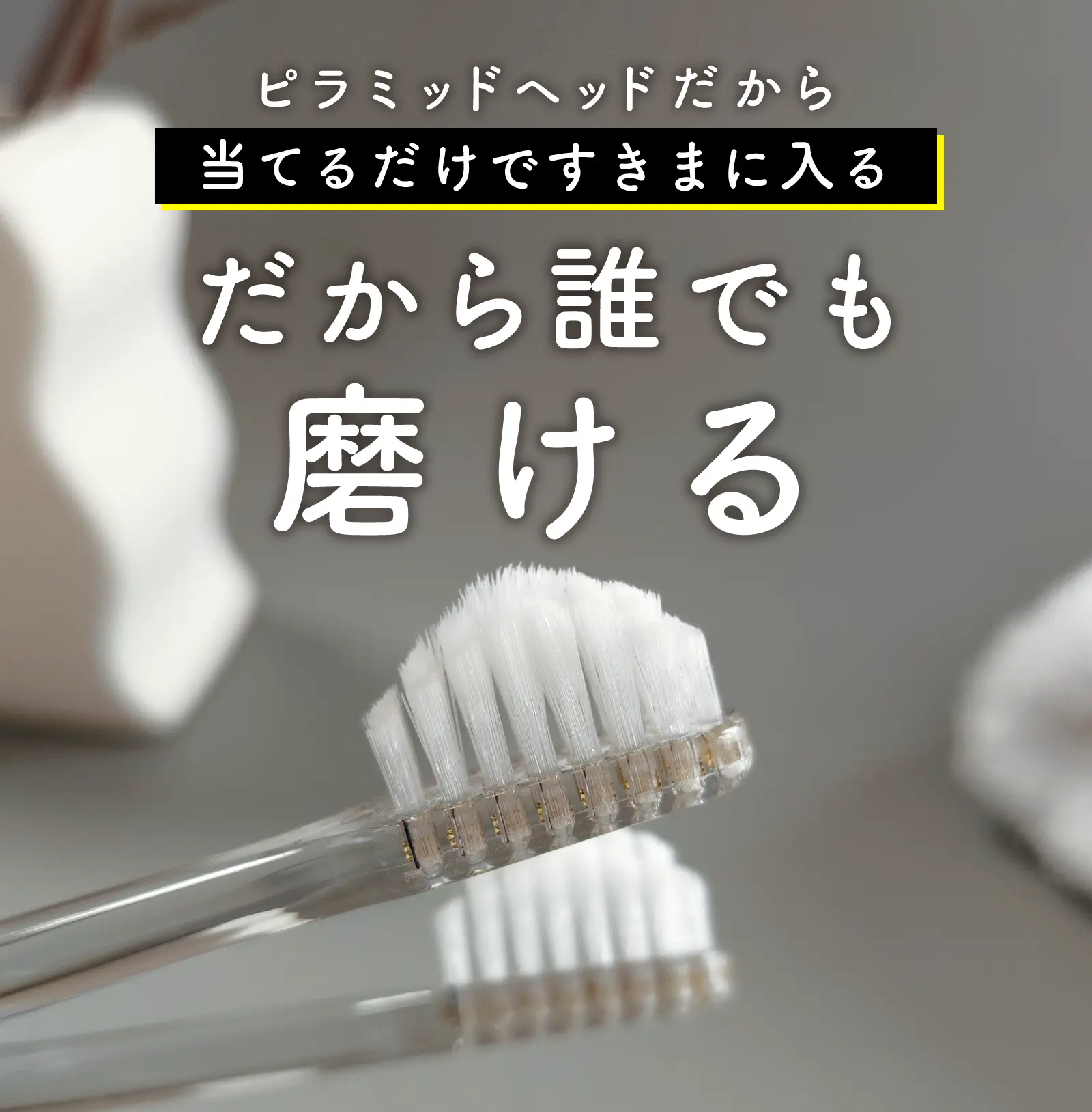 ピラミッドヘッドだから当てるだけで当てるだけですき間に入る・だから誰でも磨ける